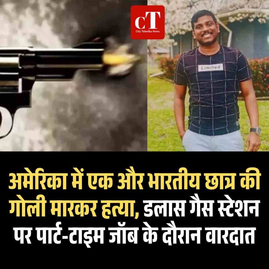 अमेरिका में एक और भारतीय छात्र की गोली मारकर हत्या, डलास गैस स्टेशन पर पार्ट-टाइम जॉब के दौरान वारदात।