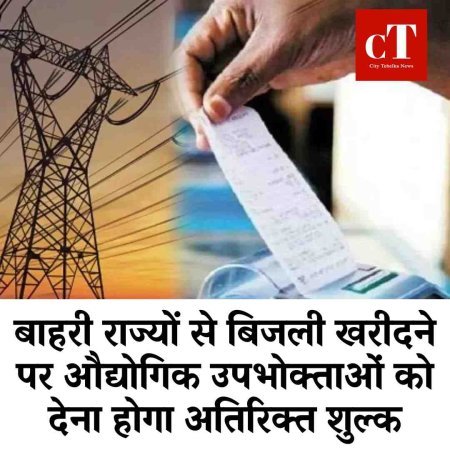 बाहरी राज्यों से बिजली खरीदने पर औद्योगिक उपभोक्ताओं को देना होगा अतिरिक्त शुल्क