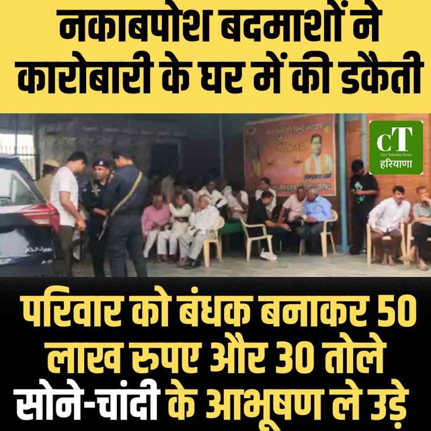 हथियारबंद नकाबपोश बदमाशों ने विश्व हिंदू परिषद (VHP) के हरियाणा प्रांत सेवा प्रमुख और कारोबारी के घर में की डकैती, 0 लाख रुपए और 30 तोले सोने-चांदी के आभूषण लूटे