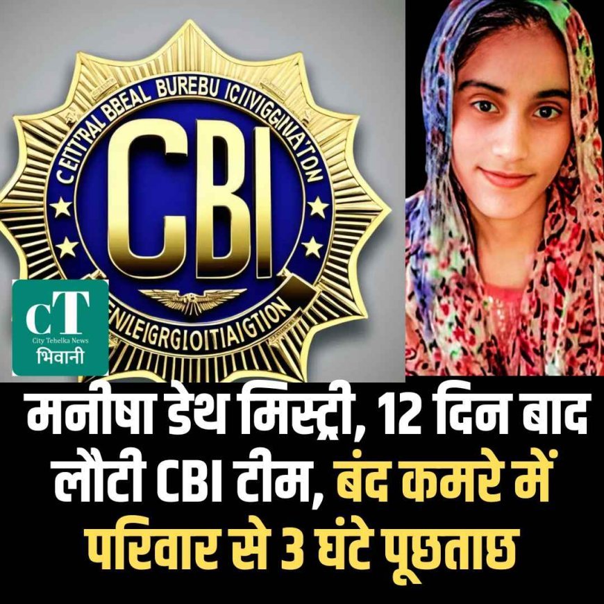 मनीषा डेथ मिस्ट्री, 12 दिन बाद लौटी CBI टीम, बंद कमरे में परिवार से 3 घंटे पूछताछ