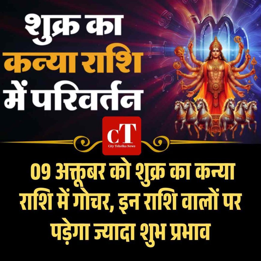 09 अक्तूबर को शुक्र का कन्या राशि में गोचर, इन राशि वालों पर पड़ेगा ज्यादा शुभ प्रभाव