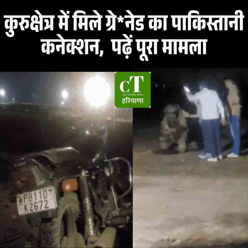 कुरुक्षेत्र में मिले ग्रेनेड का पाकिस्तानी कनेक्शन,  पढ़ें पूरा मामला