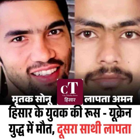 हिसार के युवक की रूस - यूक्रेन युद्ध में मौत, दूसरा साथी लापता