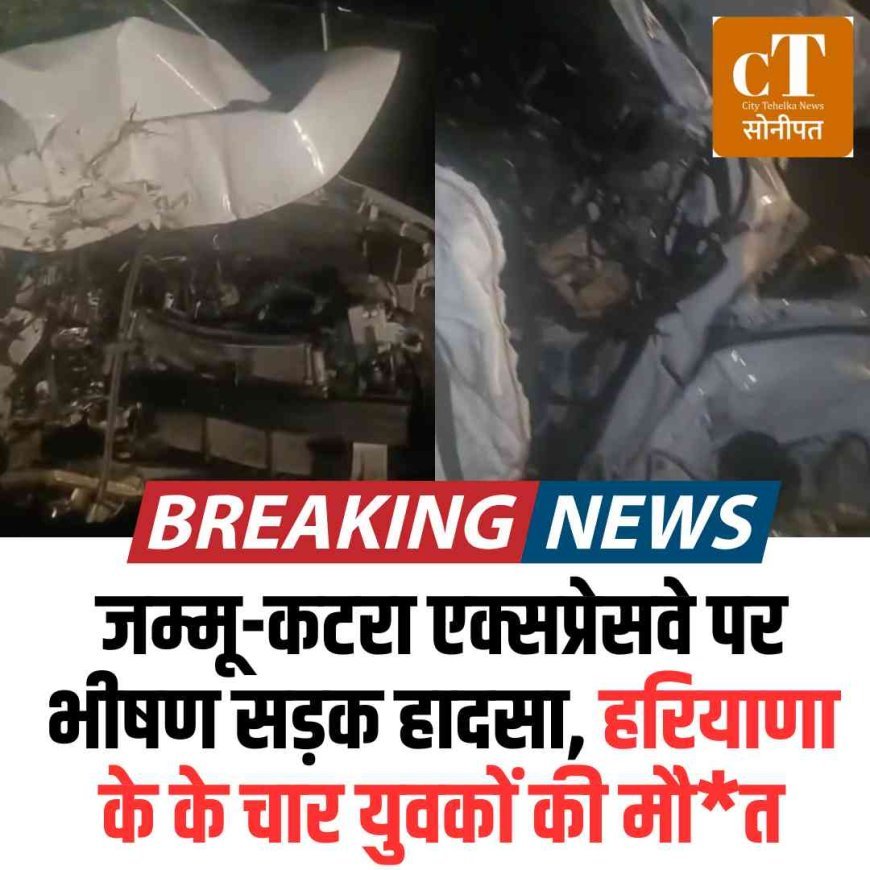 जम्मू-कटरा एक्सप्रेसवे पर भीषण सड़क हादसा, हरियाणा के के चार युवकों की मौ*त