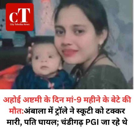 अहोई अष्टमी के दिन मां-9 महीने के बेटे की मौत:अंबाला में ट्रॉले ने स्कूटी को टक्कर मारी, पति घायल; चंडीगढ़ PGI जा रहे थे