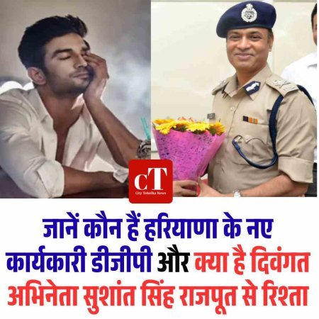 जानें कौन हैं हरियाणा के नए कार्यकारी डीजीपी और क्‍या है दिवंगत अभिनेता सुशांत सिंह राजपूत से रिश्‍ता