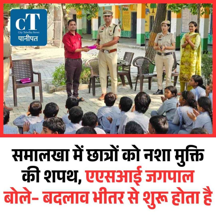 समालखा में छात्रों को नशा मुक्ति की शपथ, एएसआई जगपाल बोले– बदलाव भीतर से शुरू होता है