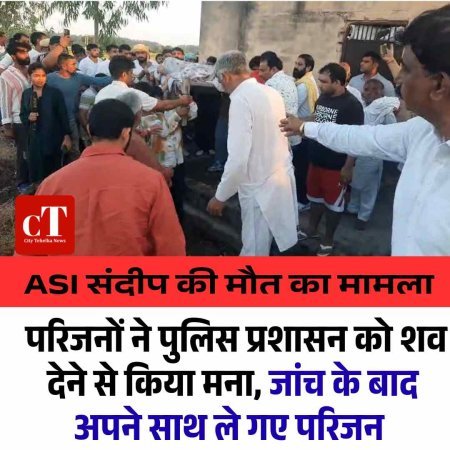ASI संदीप की मौत का मामला:  परिजनों ने पुलिस प्रशासन को शव देने से किया मना, जांच के बाद अपने साथ ले गए परिजन शव