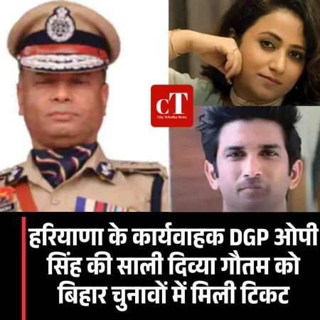 हरियाणा के कार्यवाहक DGP ओपी सिंह की साली दिव्या गौतम को बिहार चुनावों में मिली टिकट