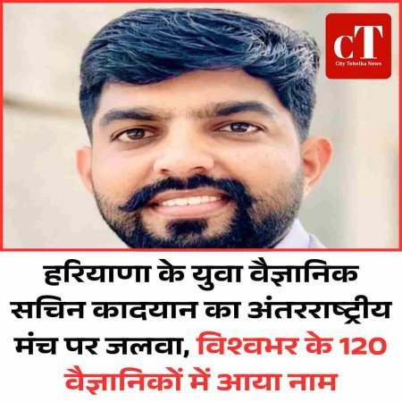 हरियाणा के युवा वैज्ञानिक सचिन कादयान का अंतरराष्ट्रीय मंच पर जलवा, विश्वभर के 120 वैज्ञानिकों में आया नाम