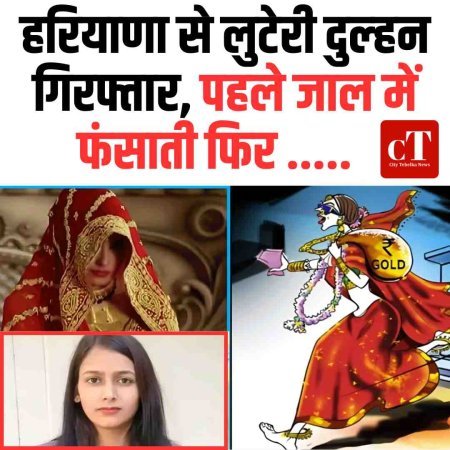 हरियाणा से लुटेरी दुल्‍हन गिरफ्तार, पहले जाल में फंसाती फ‍िर .....