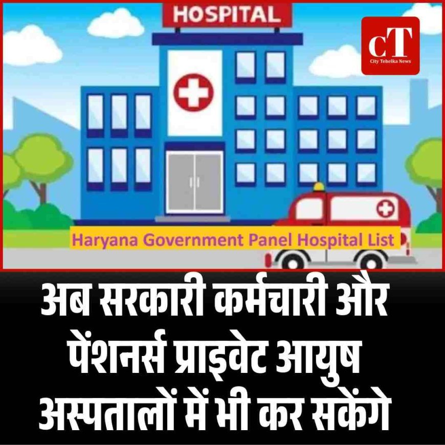 अब सरकारी कर्मचारी और पेंशनर्स प्राइवेट आयुष अस्पतालों में भी कर सकेंगे इलाज