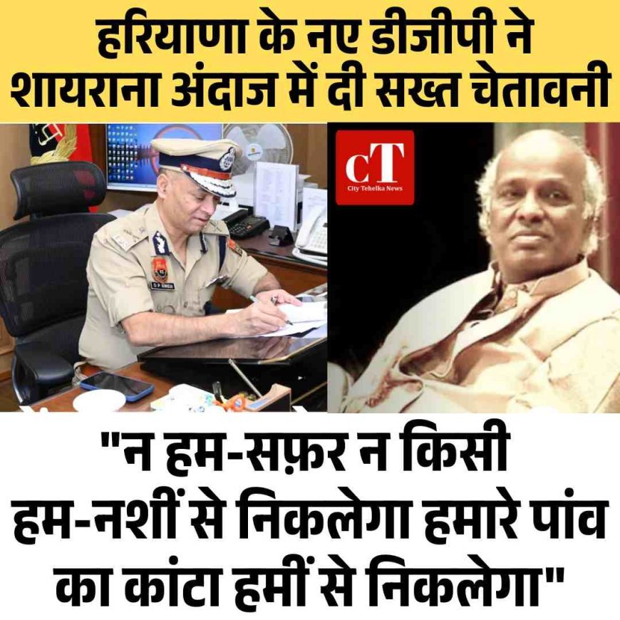 "न हम-सफ़र न किसी हम-नशीं से निकलेगा हमारे पांव का कांटा हमीं से निकलेगा" हरियाणा के नए डीजीपी ने शायराना अंदाज में दी सख्‍त चेतावनी