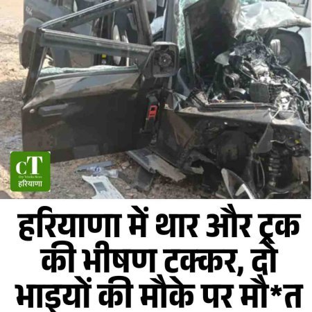 हरियाणा में थार और ट्रक की भीषण टक्कर, दो भाइयों की मौके पर मौत