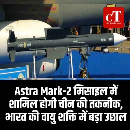 Astra Mark-2 मिसाइल में शामिल होगी चीन की तकनीक, भारत की वायु शक्ति में बड़ा उछाल