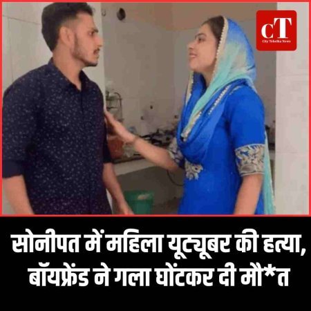 सोनीपत में महिला यूट्यूबर की हत्या, बॉयफ्रेंड ने गला घोंटकर दी मौ*त