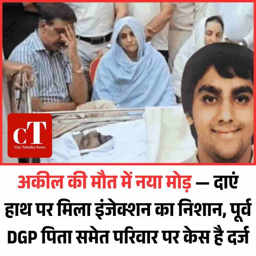 अकील की मौत में नया मोड़ — दाएं हाथ पर मिला इंजेक्शन का निशान, पूर्व DGP पिता समेत परिवार पर केस है दर्ज