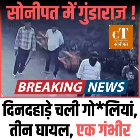 सोनीपत में गुंडाराज ! दिनदहाड़े चली गोलियां, तीन घायल, एक गंभीर