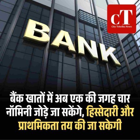 बैंक खातों में अब एक की जगह चार नॉमिनी जोड़े जा सकेंगे, हिस्सेदारी और प्राथमिकता तय की जा सकेगी