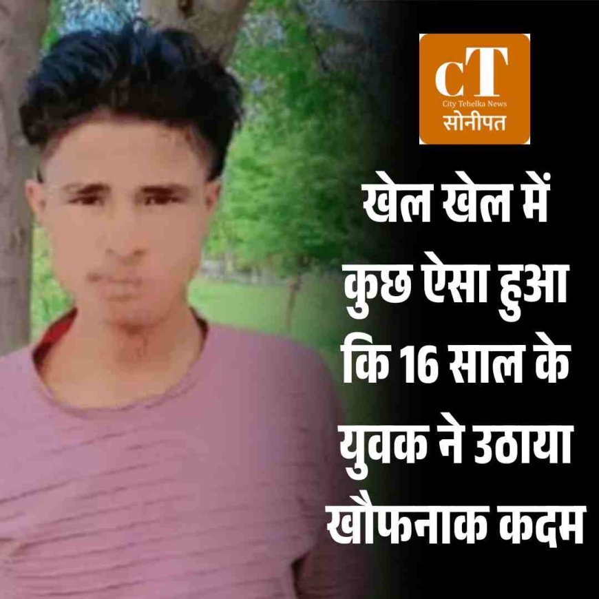 खेल खेल में कुछ ऐसा हुआ कि 16 साल के युवक ने उठाया खौफनाक कदम