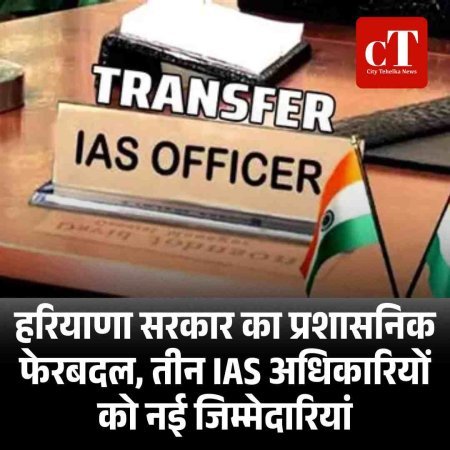 हरियाणा सरकार का प्रशासनिक फेरबदल, तीन IAS अधिकारियों को नई जिम्मेदारियां