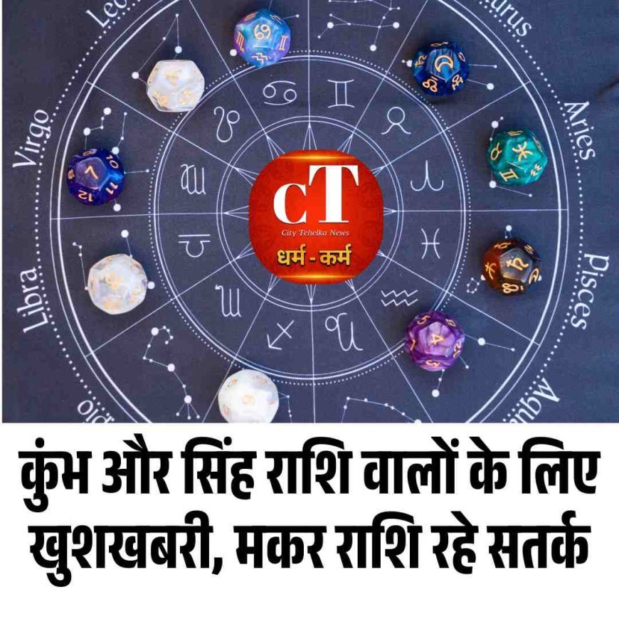 कुंभ और सिंह राशि वालों के लिए खुशखबरी, मकर राशि रहे सतर्क