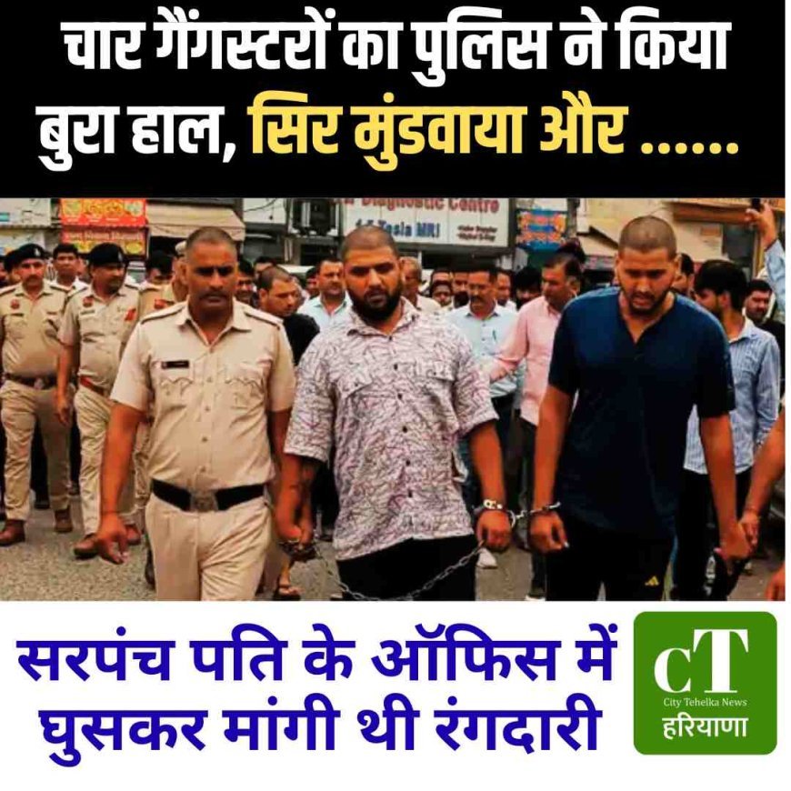 सरपंच पति के ऑफिस में घुसकर एक करोड़ की रंगदारी मांगने वाले चार गैंगस्‍टरों का पुलिस ने किया बुरा हाल, सिर मुंडवाया  और ......
