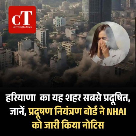 हरियाणा  का यह शहर सबसे प्रदूषित, जानें, प्रदूषण नियंत्रण बोर्ड ने NHAI को जारी किया नोटिस