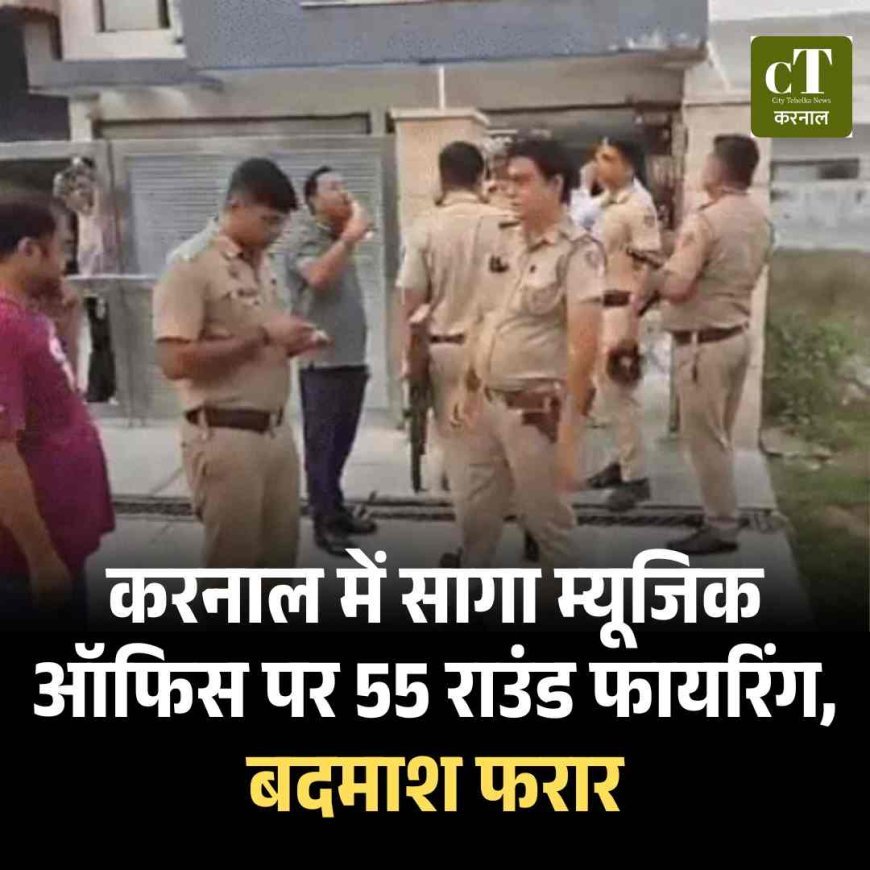 करनाल में सागा म्यूजिक ऑफिस पर 55 राउंड फायरिंग, बदमाश फरार