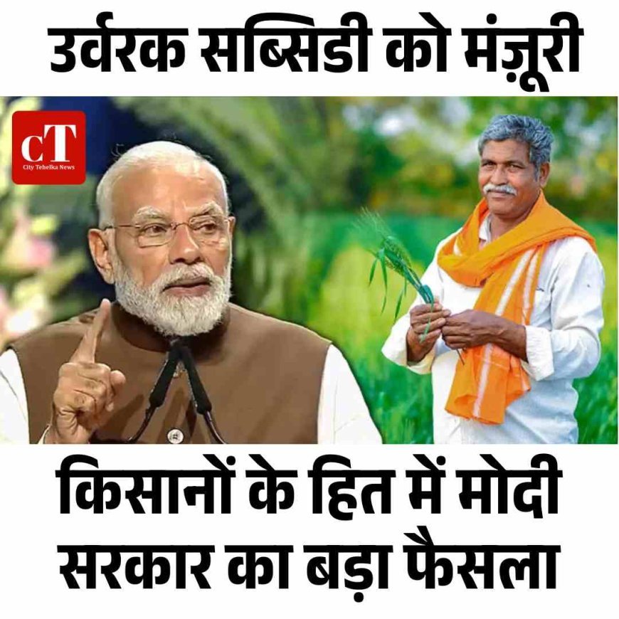 किसानों के हित में मोदी सरकार का बड़ा फैसला: उर्वरक सब्सिडी को मंज़ूरी