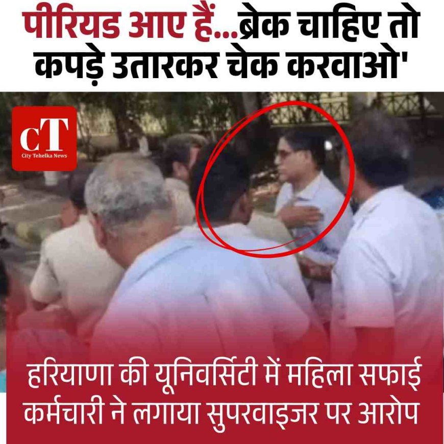 पीरियड आए हैं...ब्रेक चाहिए तो कपड़े उतारकर चेक करवाओ', हरियाणा की यूनिवर्सिटी में महिला सफाई कर्मचारी ने लगाया सुपरवाइजर पर आरोप