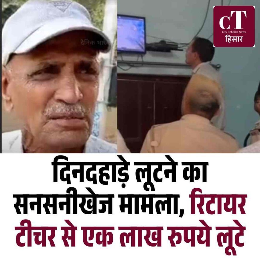 दिनदहाड़े लूटने का सनसनीखेज मामला, रिटायर टीचर से एक लाख रुपये लूटे