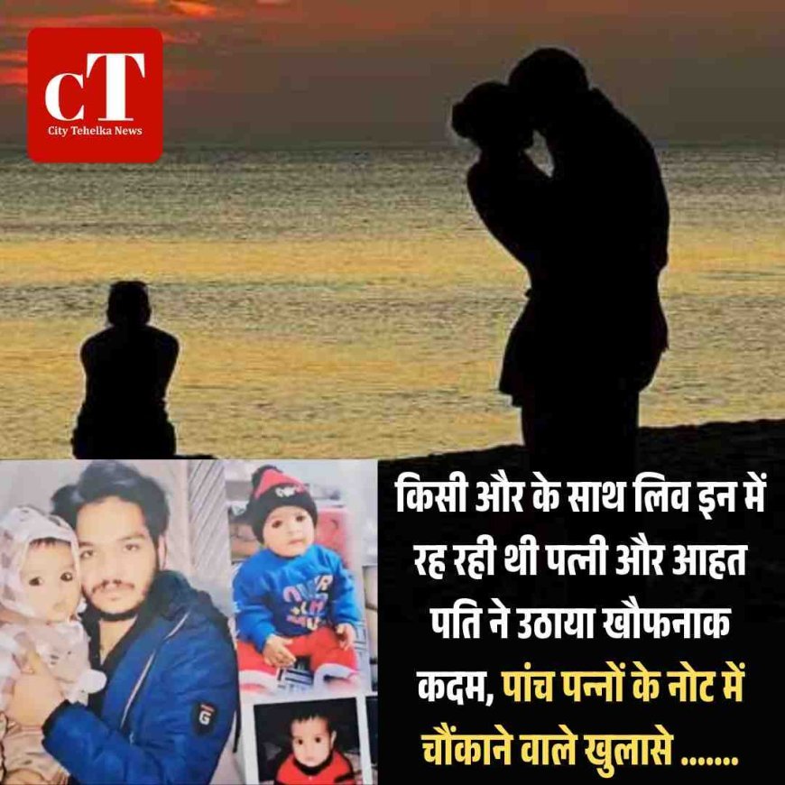 किसी और के साथ लिव इन में रह रही थी पत्‍नी और आहत पति ने उठाया खौफनाक कदम, पांच पन्‍नों के नोट मेंद चौंकाने वाले खुलासे .......