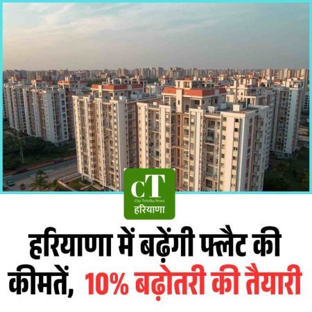 हरियाणा में बढ़ेंगी फ्लैट की कीमतें,  10% बढ़ोतरी की तैयारी