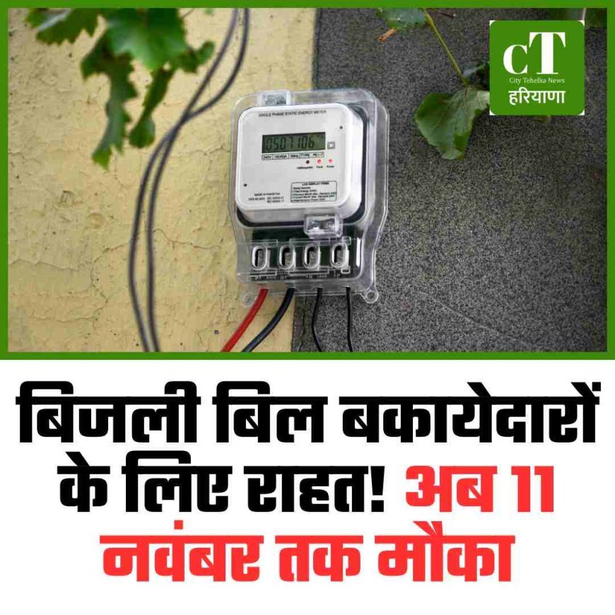 बिजली बिल बकायेदारों के लिए राहत! अब 11 नवंबर तक मौका