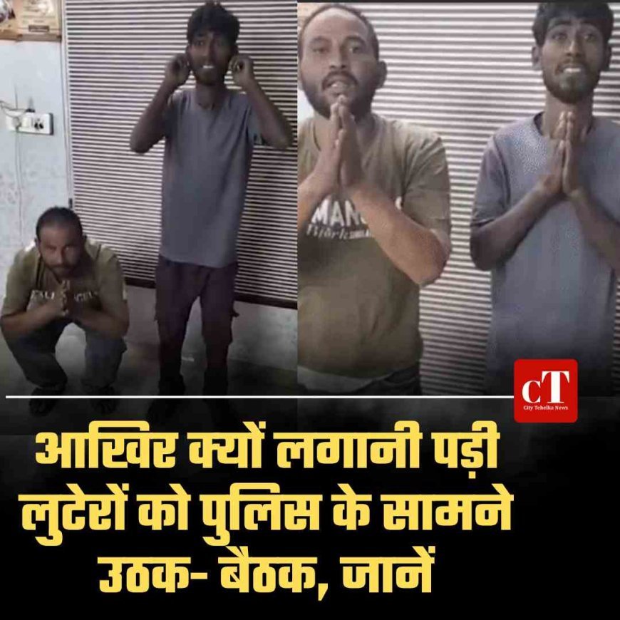 आखिर क्‍यों लगानी पड़ी लुटेरों को पुलिस के सामने उठक- बैठक, जानें