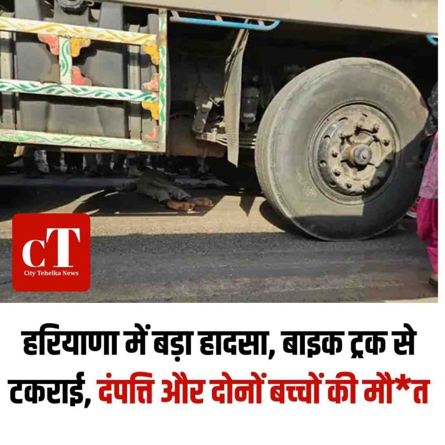 हरियाणा में बड़ा हादसा, बाइक ट्रक से टकराई, दंपत्ति और दोनों बच्‍चों की मौत