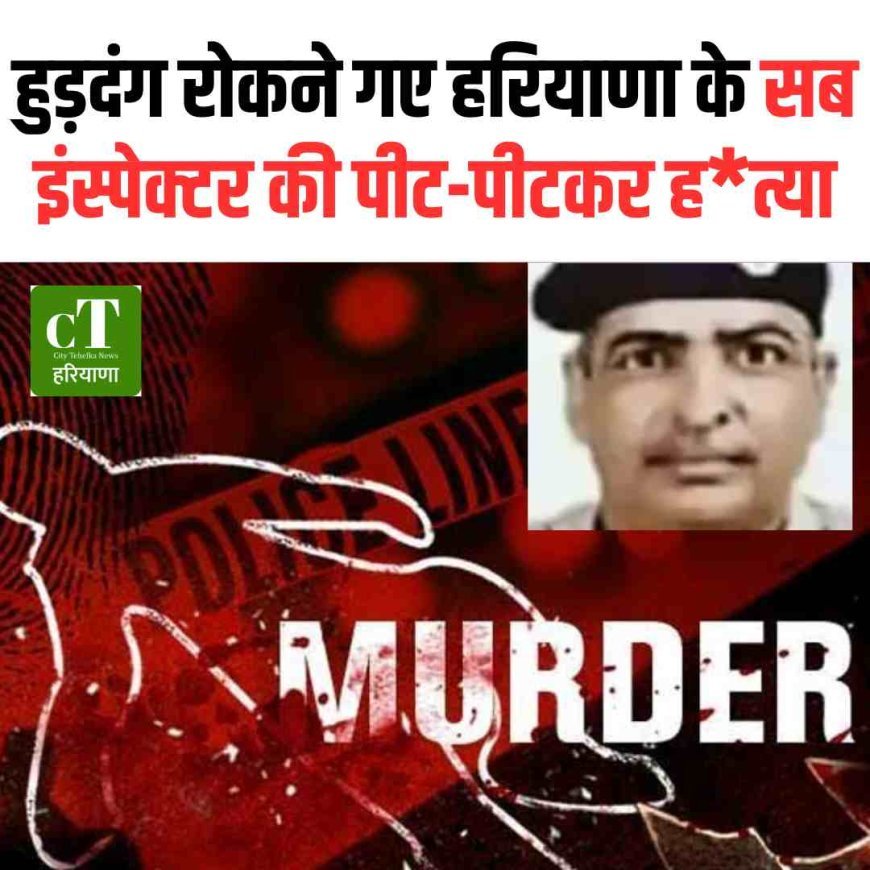हुड़दंग रोकने गए हरियाणा के सब इंस्पेक्टर की पीट-पीटकर हत्या