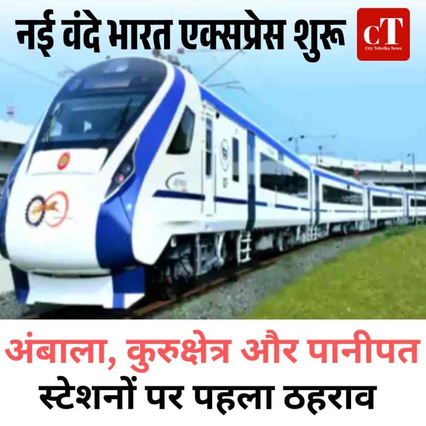 नई वंदे भारत एक्सप्रेस शुरू: अंबाला, कुरुक्षेत्र और पानीपत स्टेशनों पर पहला ठहराव