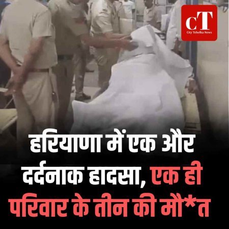 हरियाण में एक और दर्दनाक हादसा, एक ही परिवार के तीन की मौत