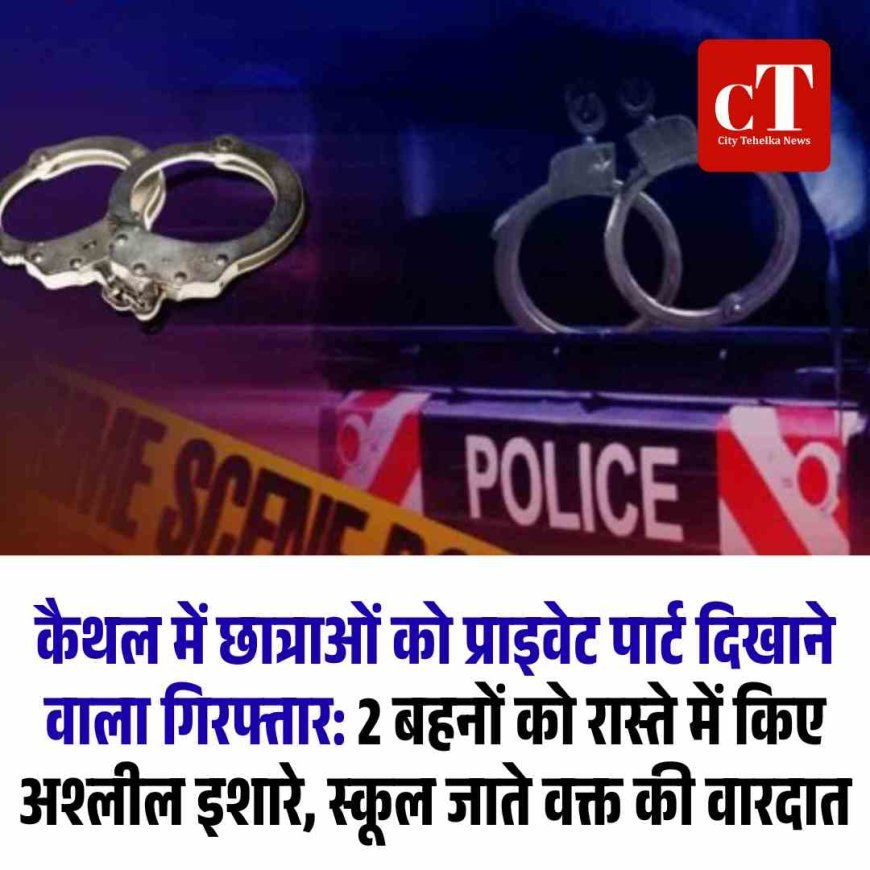 कैथल में छात्राओं को प्राइवेट पार्ट दिखाने वाला गिरफ्तार: 2 बहनों को रास्ते में किए अश्लील इशारे, स्कूल जाते वक्त की वारदात