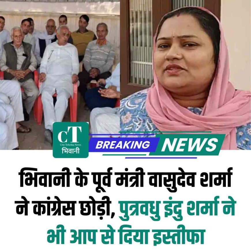 भिवानी के पूर्व मंत्री वासुदेव शर्मा ने कांग्रेस छोड़ी, पुत्रवधु इंदु शर्मा ने भी आप से दिया इस्तीफा