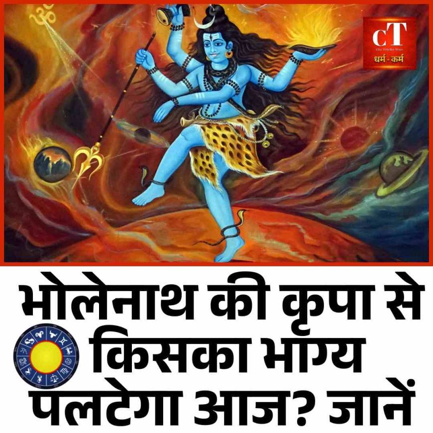 भोलेनाथ की कृपा से किसका भाग्य पलटेगा आज? जानें