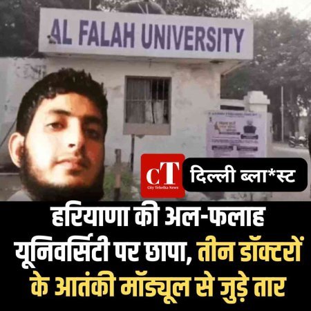 हरियाणा की अल-फलाह यूनिवर्सिटी पर छापा, तीन डॉक्टरों के आतंकी मॉड्यूल से जुड़े तार