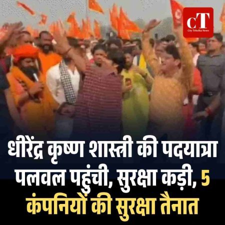 धीरेंद्र कृष्ण शास्त्री की पदयात्रा पलवल पहुंची, सुरक्षा कड़ी, 5  कंपनियों की सुरक्षा तैनात