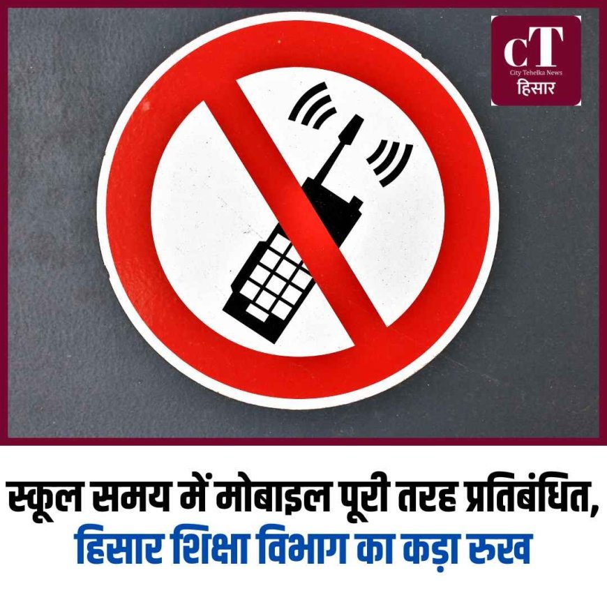 स्कूल समय में मोबाइल पूरी तरह प्रतिबंधित, हिसार शिक्षा विभाग का कड़ा रुख