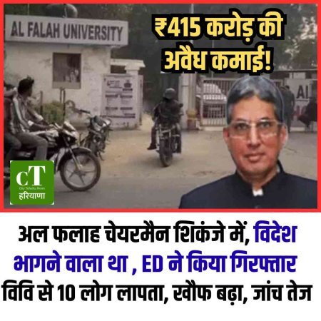 ₹415 करोड़ की अवैध कमाई! अल फलाह चेयरमैन ED के शिकंजे में, विवि से 10 लोग लापता—खौफ बढ़ा, जांच तेज