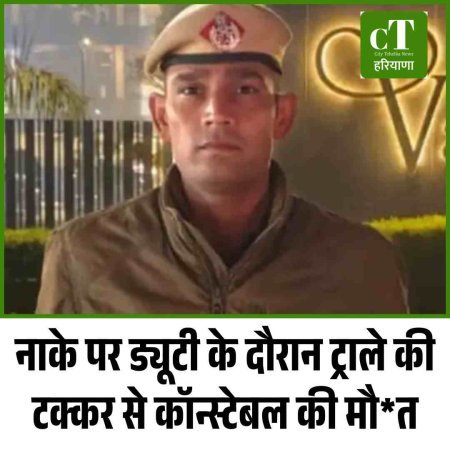 नाके पर ड्यूटी के दौरान ट्राले की टक्कर से कॉन्स्टेबल की मौत