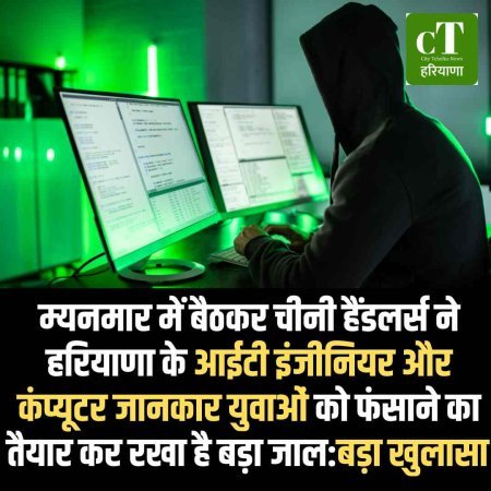म्‍यनमार में बैठकर चीनी हैंडलर्स ने हरियाणा के आईटी इंजीनियर और कंप्यूटर जानकार युवाओं को फंसाने का तैयार कर रखा है बड़ा जाल:बड़ा खुलासा
