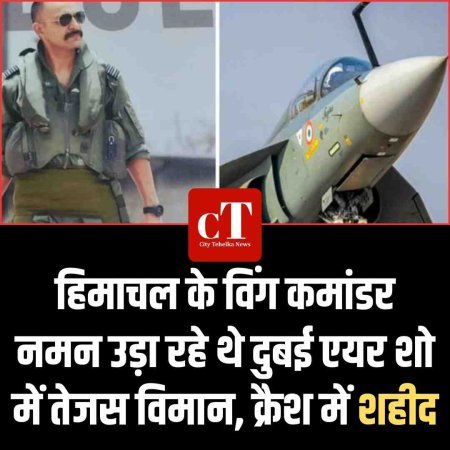 हिमाचल के विंग कमांडर  नमन उड़ा रहे थे दुबई एयर शो में तेजस विमान, क्रैश में शहीद